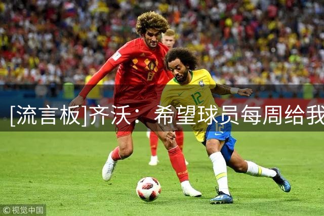[流言板]齐沃：希望球员每周给我出难题，让我排兵布阵必须认真选择